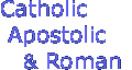 Catholic
 Apostolic
 & Roman